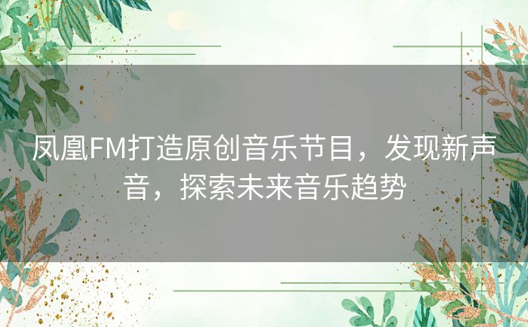 凤凰FM打造原创音乐节目，发现新声音，探索未来音乐趋势