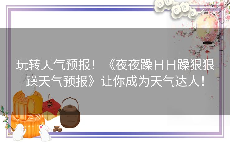玩转天气预报！《夜夜躁日日躁狠狠躁天气预报》让你成为天气达人！
