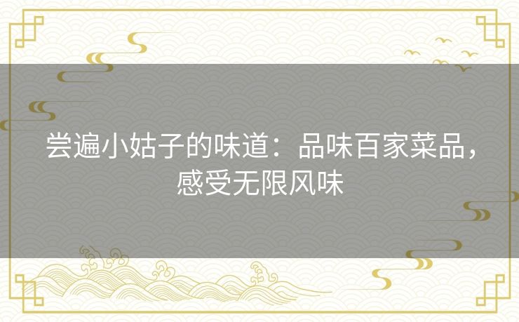 尝遍小姑子的味道：品味百家菜品，感受无限风味