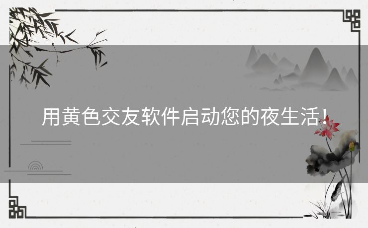 用黄色交友软件启动您的夜生活！