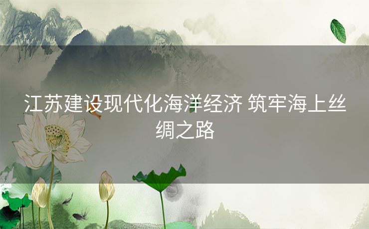 江苏建设现代化海洋经济 筑牢海上丝绸之路