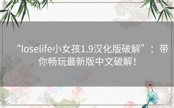 “loselife小女孩1.9汉化版破解”：带你畅玩最新版中文破解！