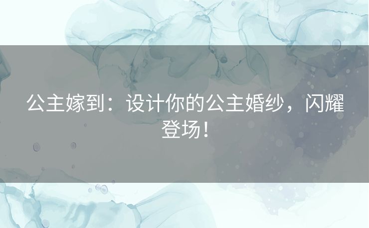 公主嫁到：设计你的公主婚纱，闪耀登场！