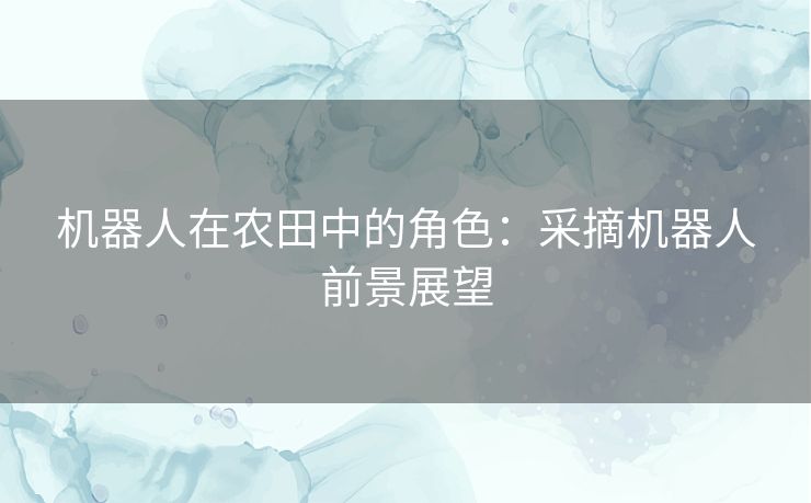 机器人在农田中的角色：采摘机器人前景展望