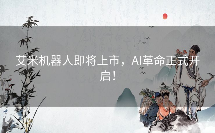 艾米机器人即将上市，AI革命正式开启！