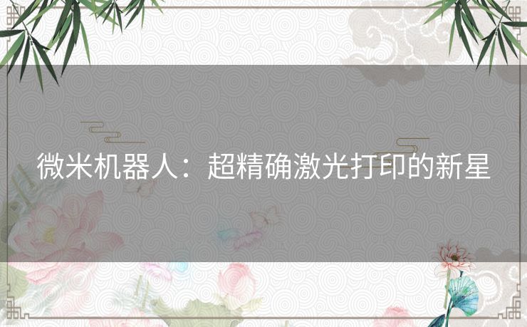 微米机器人：超精确激光打印的新星