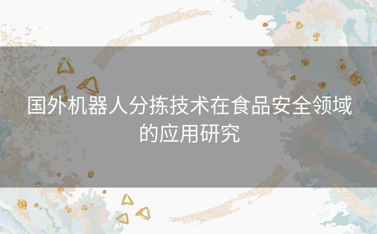 国外机器人分拣技术在食品安全领域的应用研究