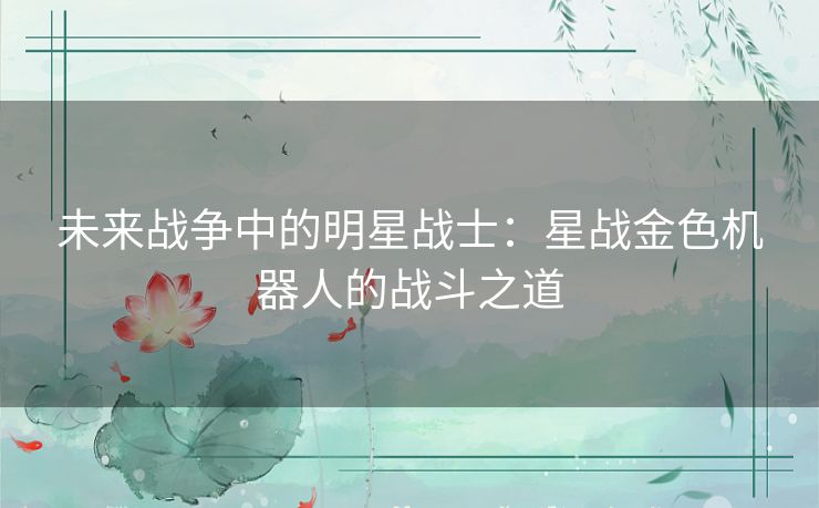 未来战争中的明星战士：星战金色机器人的战斗之道
