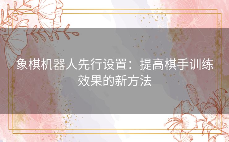 象棋机器人先行设置：提高棋手训练效果的新方法