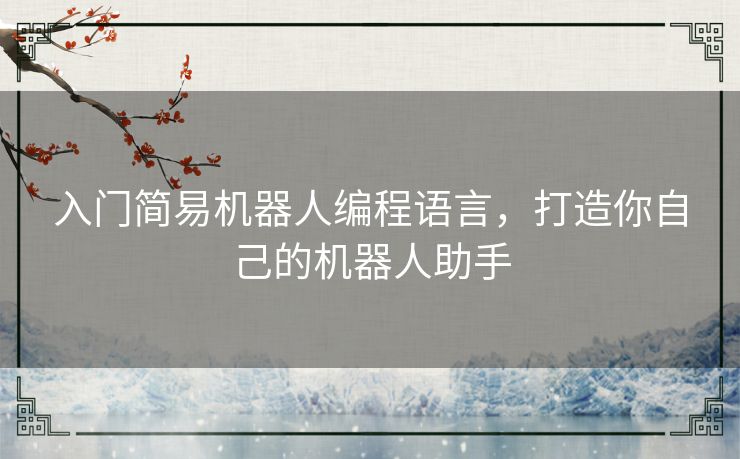 入门简易机器人编程语言，打造你自己的机器人助手
