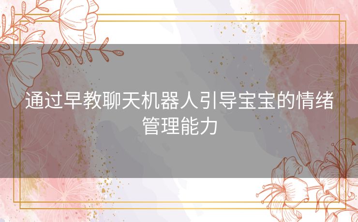 通过早教聊天机器人引导宝宝的情绪管理能力