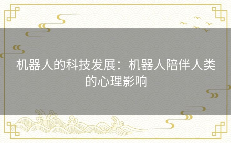 机器人的科技发展：机器人陪伴人类的心理影响