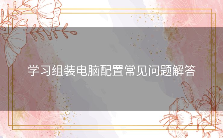 学习组装电脑配置常见问题解答