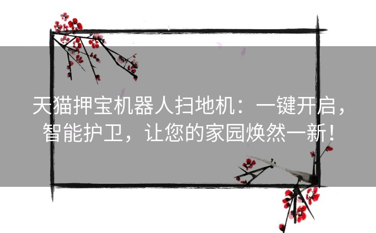 天猫押宝机器人扫地机：一键开启，智能护卫，让您的家园焕然一新！