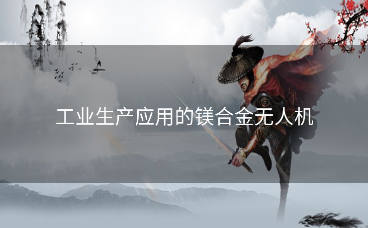 工业生产应用的镁合金无人机