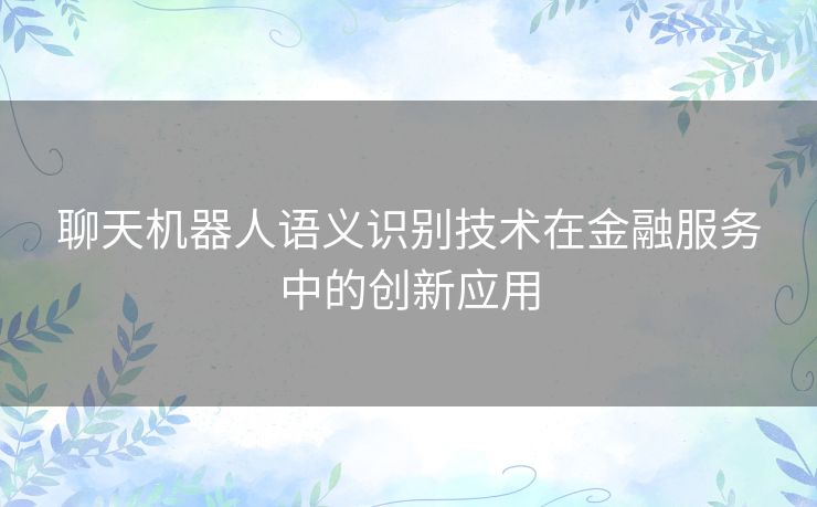 聊天机器人语义识别技术在金融服务中的创新应用