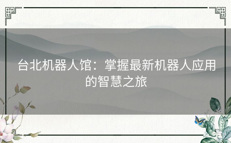 台北机器人馆：掌握最新机器人应用的智慧之旅