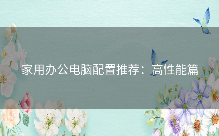 家用办公电脑配置推荐：高性能篇