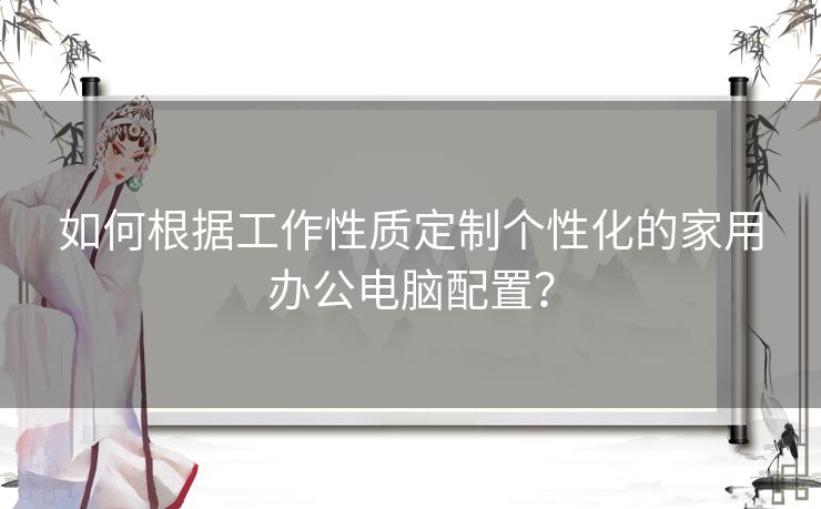 如何根据工作性质定制个性化的家用办公电脑配置？