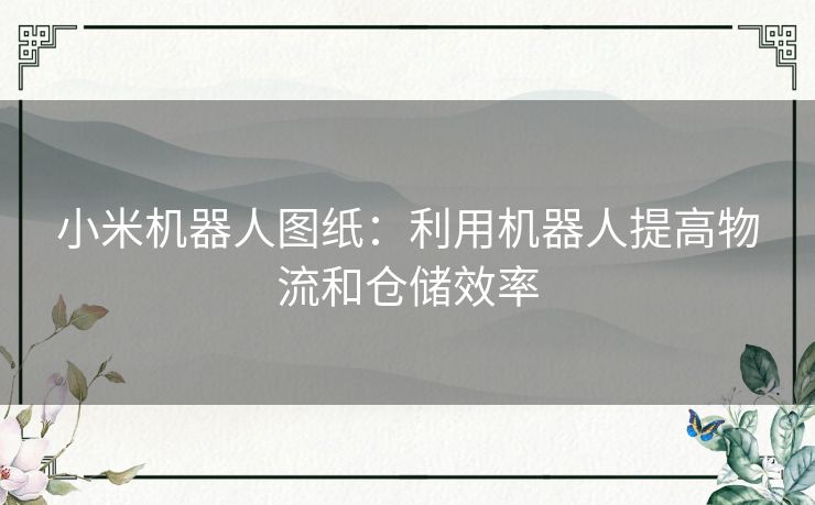 小米机器人图纸：利用机器人提高物流和仓储效率