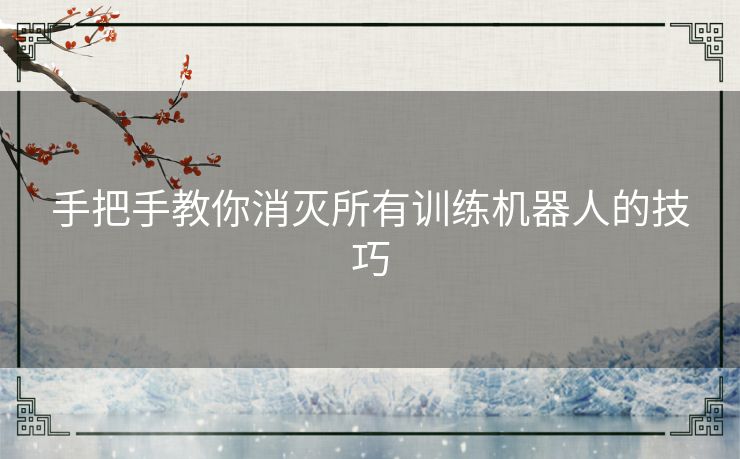 手把手教你消灭所有训练机器人的技巧