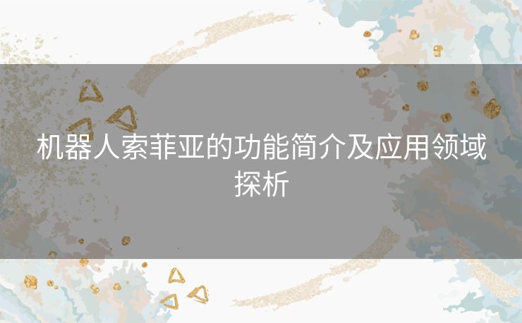 机器人索菲亚的功能简介及应用领域探析