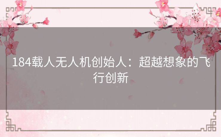 184载人无人机创始人：超越想象的飞行创新
