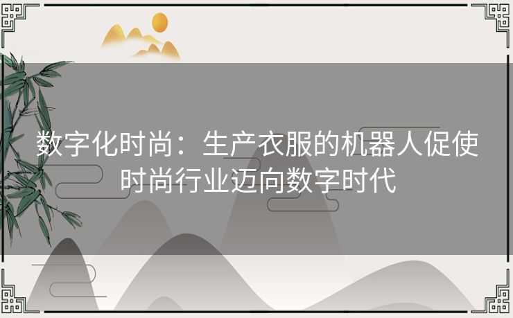 数字化时尚：生产衣服的机器人促使时尚行业迈向数字时代