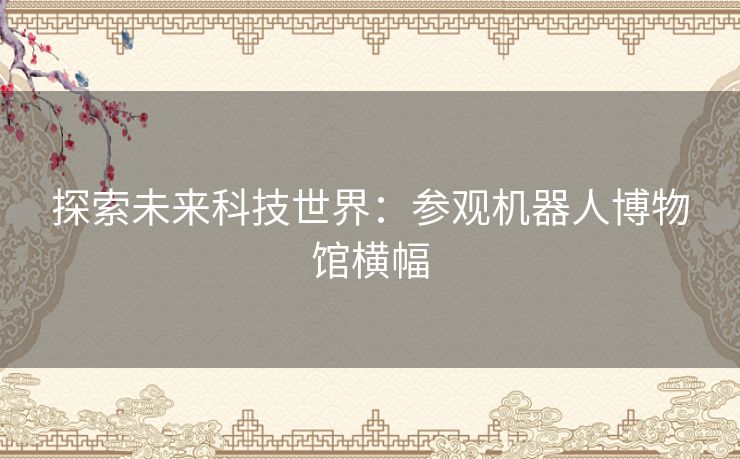 探索未来科技世界：参观机器人博物馆横幅