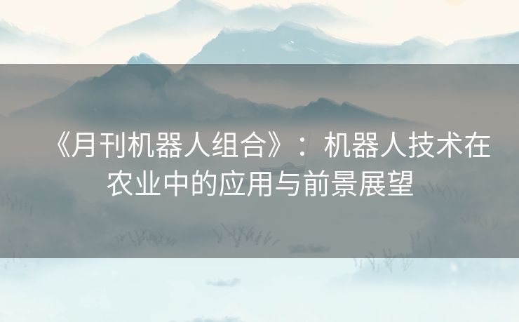 《月刊机器人组合》：机器人技术在农业中的应用与前景展望