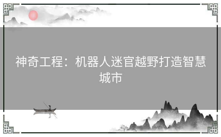 神奇工程：机器人迷官越野打造智慧城市