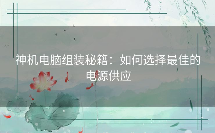 神机电脑组装秘籍：如何选择最佳的电源供应