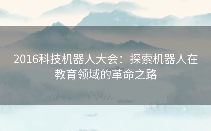 2016科技机器人大会：探索机器人在教育领域的革命之路