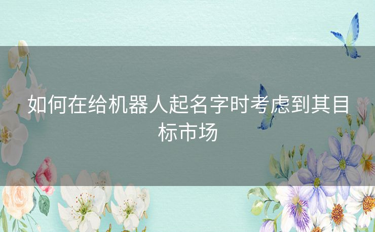 如何在给机器人起名字时考虑到其目标市场