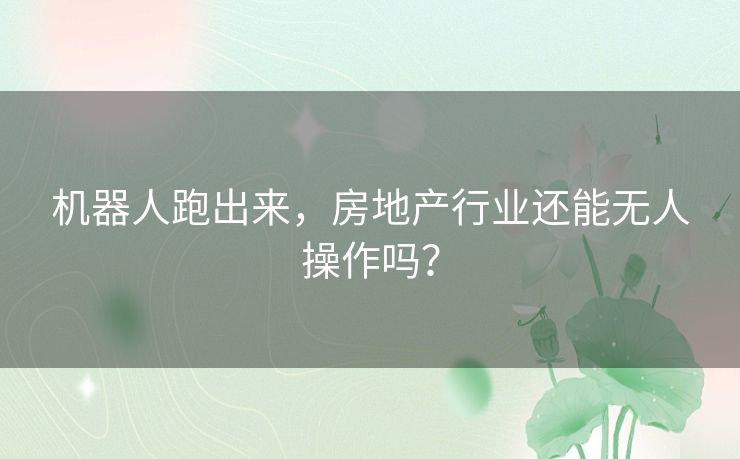 机器人跑出来，房地产行业还能无人操作吗？