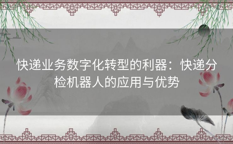 快递业务数字化转型的利器：快递分检机器人的应用与优势