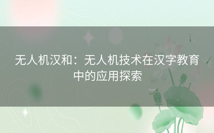 无人机汉和：无人机技术在汉字教育中的应用探索