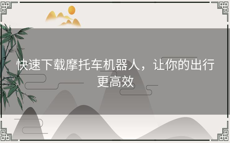 快速下载摩托车机器人，让你的出行更高效