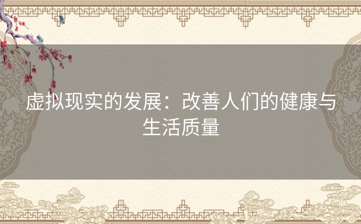 虚拟现实的发展：改善人们的健康与生活质量
