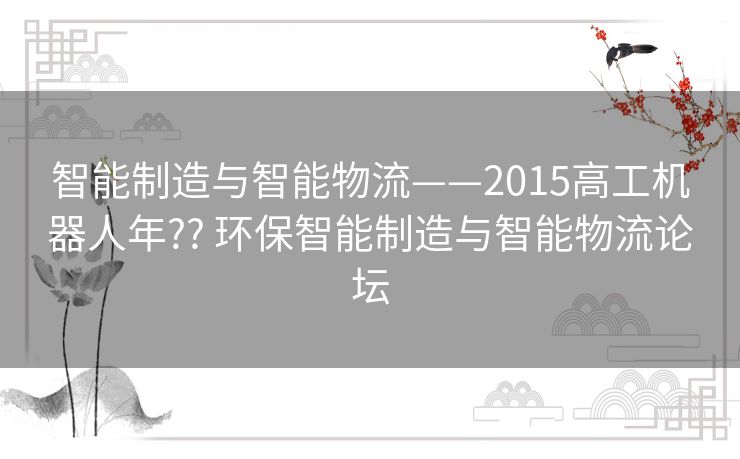 智能制造与智能物流——2015高工机器人年?? 环保智能制造与智能物流论坛