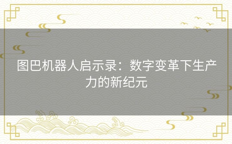 图巴机器人启示录：数字变革下生产力的新纪元
