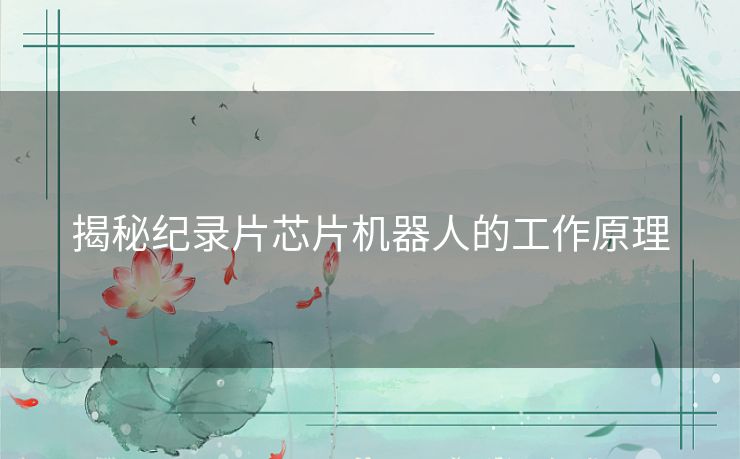 揭秘纪录片芯片机器人的工作原理