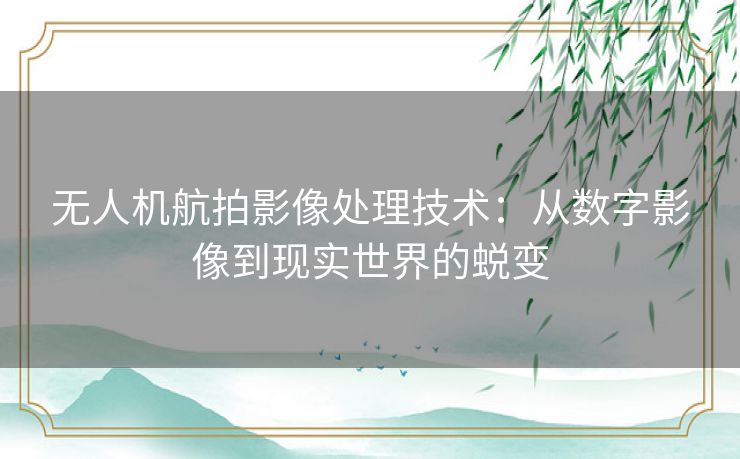 无人机航拍影像处理技术：从数字影像到现实世界的蜕变