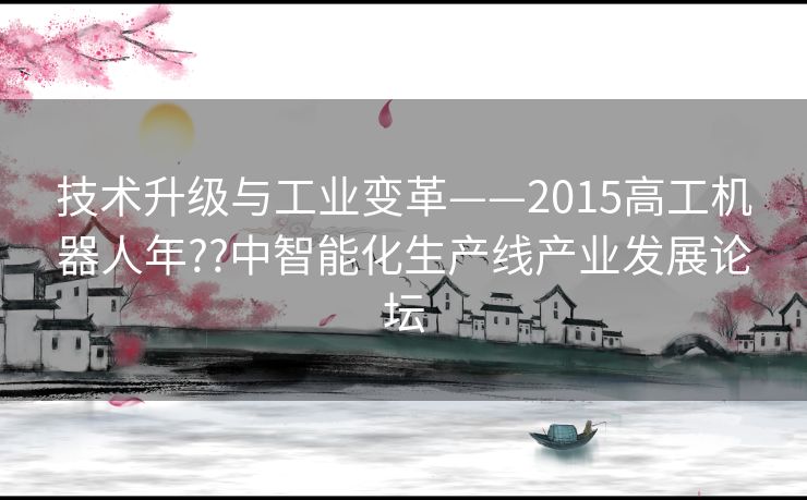 技术升级与工业变革——2015高工机器人年??中智能化生产线产业发展论坛