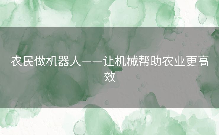农民做机器人——让机械帮助农业更高效