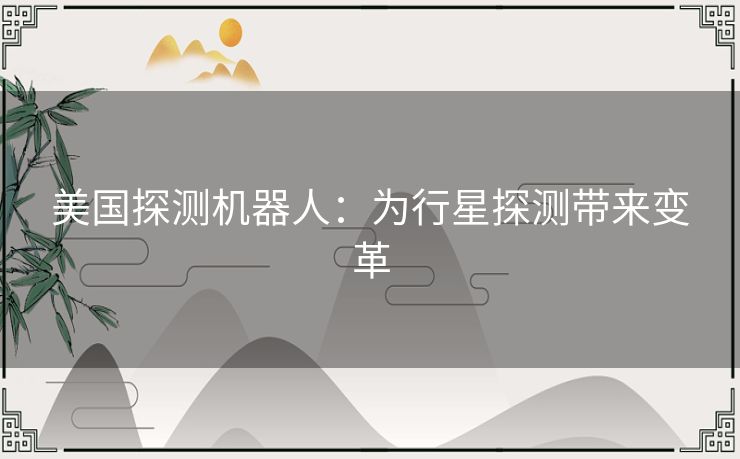 美国探测机器人：为行星探测带来变革