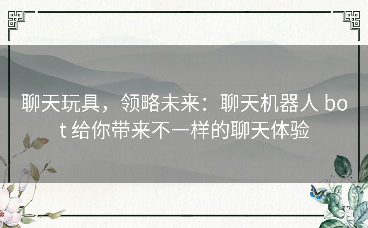 聊天玩具，领略未来：聊天机器人 bot 给你带来不一样的聊天体验