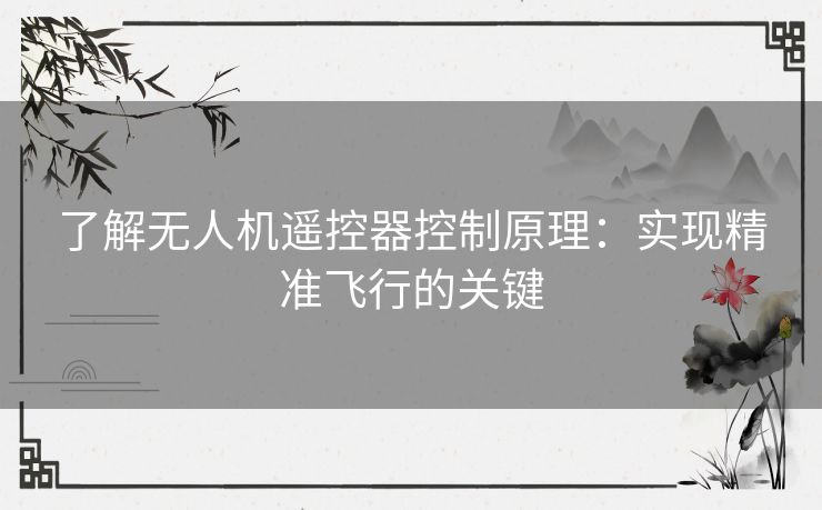 了解无人机遥控器控制原理：实现精准飞行的关键