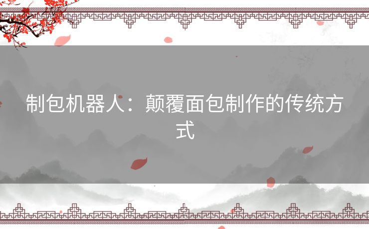 制包机器人：颠覆面包制作的传统方式