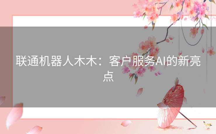 联通机器人木木：客户服务AI的新亮点